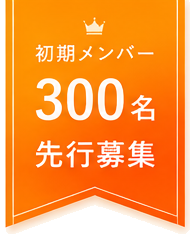 初期メンバー 300名 先行募集